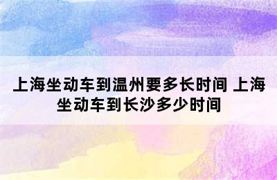 上海坐动车到温州要多长时间 上海坐动车到长沙多少时间